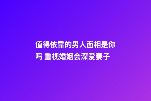 值得依靠的男人面相是你吗 重视婚姻会深爱妻子
